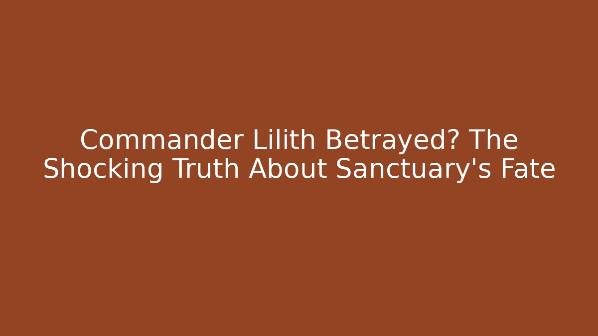 Commander Lilith Betrayed? The Shocking Truth About Sanctuary's Fate