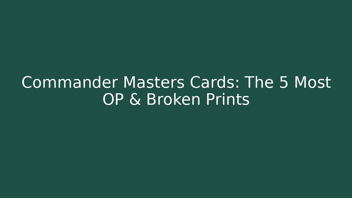 Commander Masters Cards: The 5 Most OP & Broken Prints