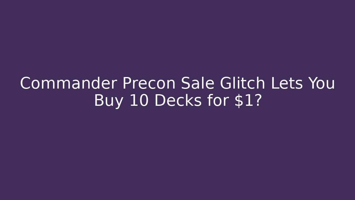 Commander Precon Sale Glitch Lets You Buy 10 Decks for $1?