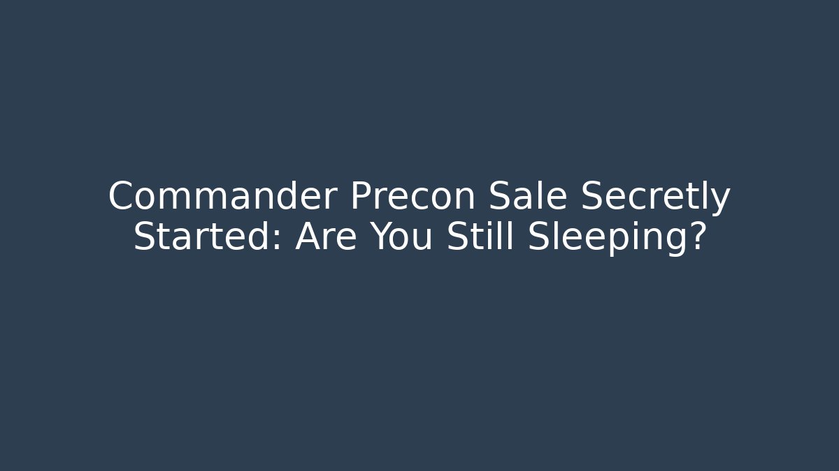 Commander Precon Sale Secretly Started: Are You Still Sleeping?