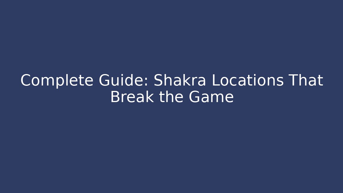 Complete Guide: Shakra Locations That Break the Game
