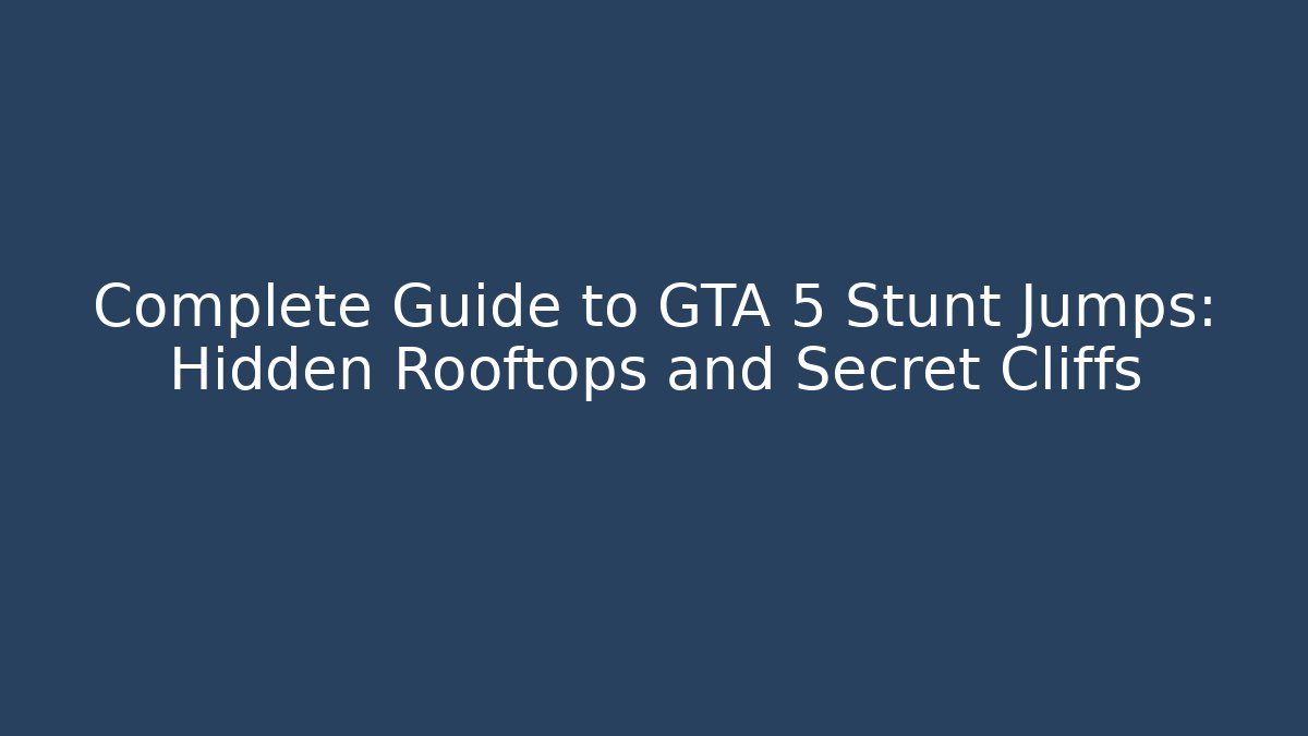 Complete Guide to GTA 5 Stunt Jumps: Hidden Rooftops and Secret Cliffs - Buddy Program