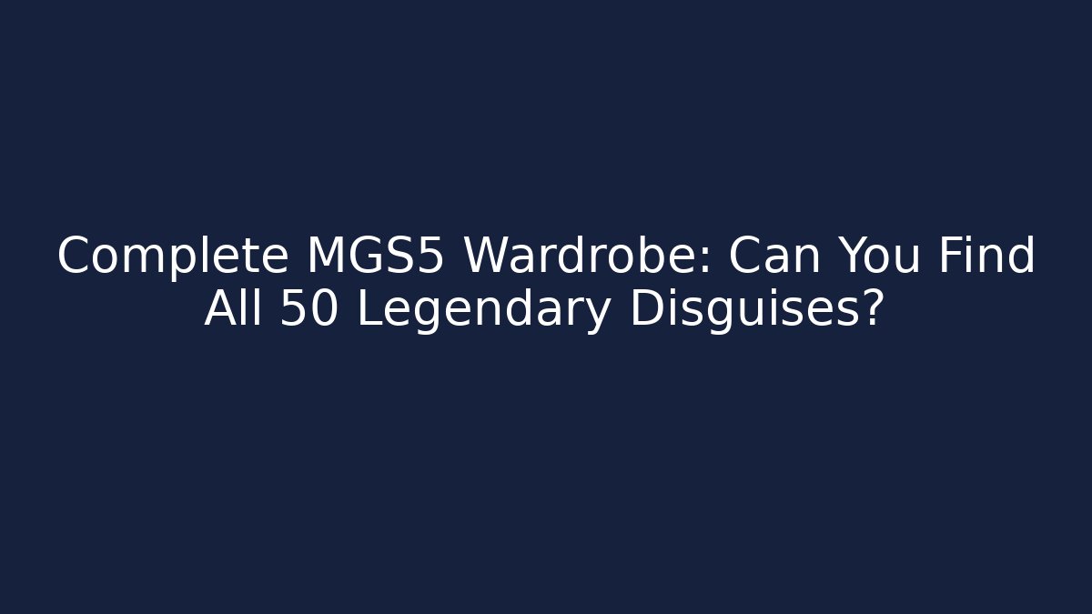 Complete MGS5 Wardrobe: Can You Find All 50+ Legendary Disguises?
