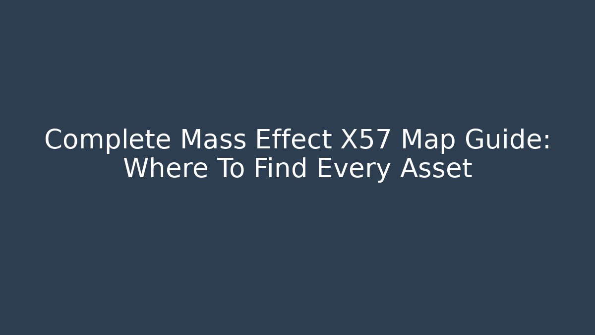Complete Mass Effect X57 Map Guide: Where To Find Every Asset