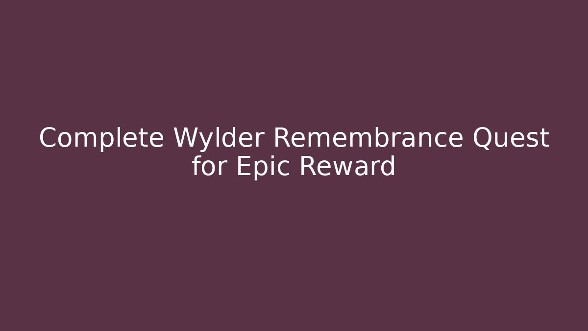 Complete Wylder Remembrance Quest for Epic Reward