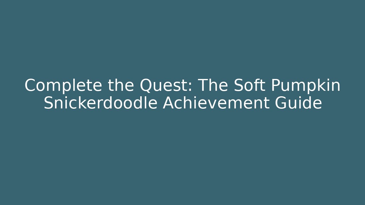Complete the Quest: The Soft Pumpkin Snickerdoodle Achievement Guide