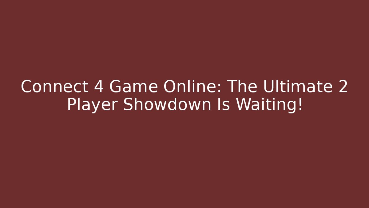 Connect 4 Game Online: The Ultimate 2 Player Showdown Is Waiting!