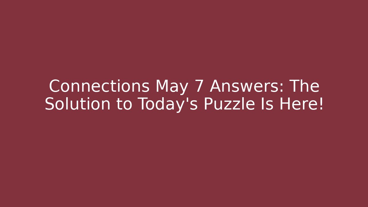 Connections May 7 Answers: The Solution to Today's Puzzle Is Here!