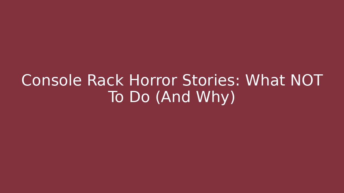 Console Rack Horror Stories: What NOT To Do (And Why) - Buddy Program