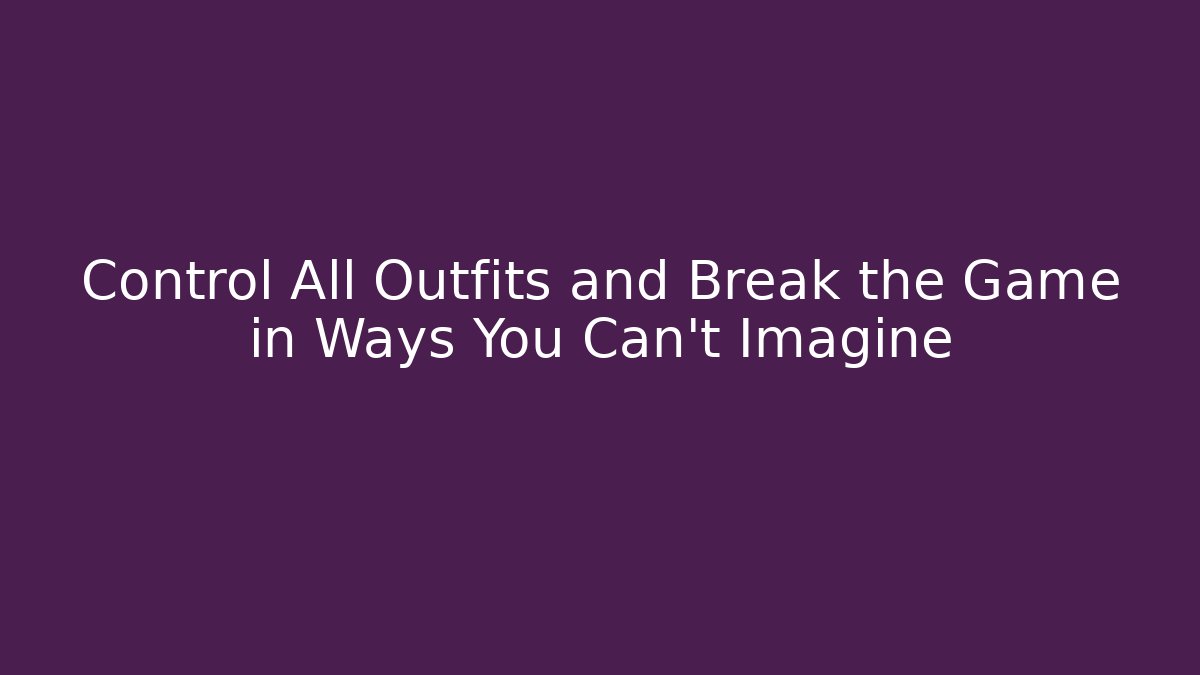 Control All Outfits and Break the Game in Ways You Can't Imagine