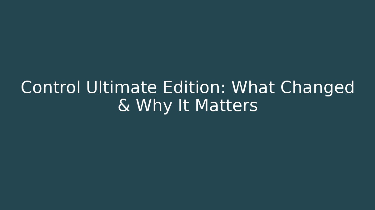 Control Ultimate Edition: What Changed & Why It Matters