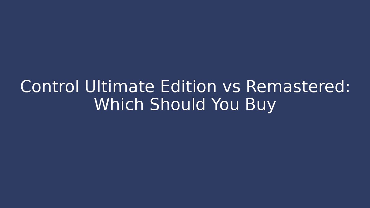 Control Ultimate Edition vs Remastered: Which Should You Buy - Buddy Program