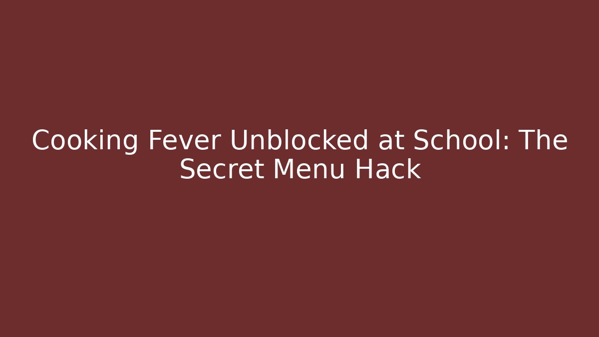 Cooking Fever Unblocked at School: The Secret Menu Hack