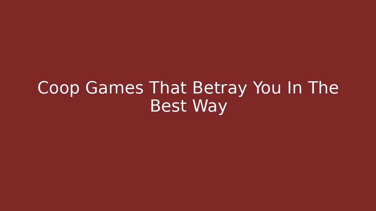Coop Games That Betray You In The Best Way