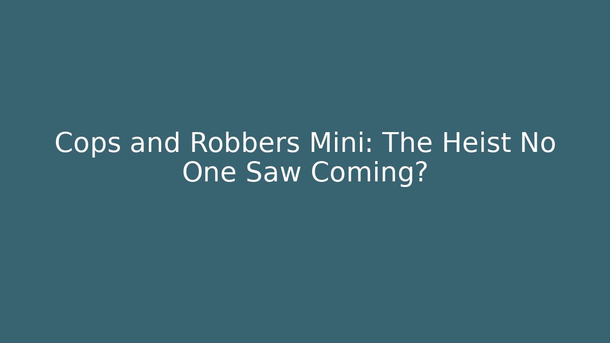 Cops and Robbers Mini: The Heist No One Saw Coming?