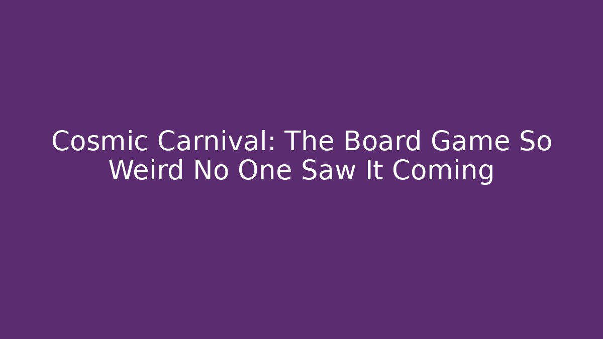 Cosmic Carnival: The Board Game So Weird No One Saw It Coming