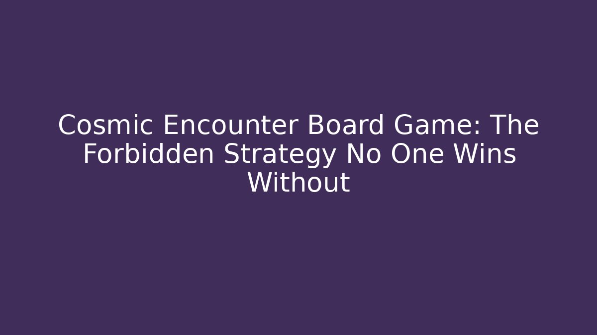 Cosmic Encounter Board Game: The Forbidden Strategy No One Wins Without