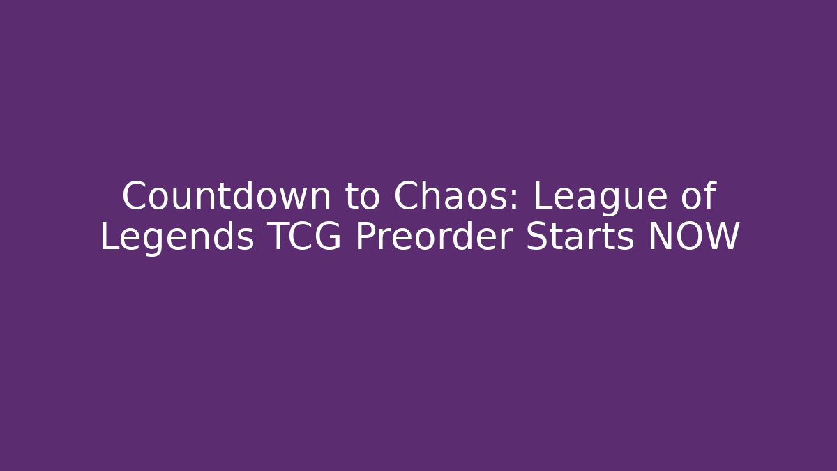 Countdown to Chaos: League of Legends TCG Preorder Starts NOW