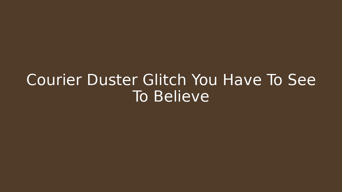Courier Duster Glitch You Have To See To Believe