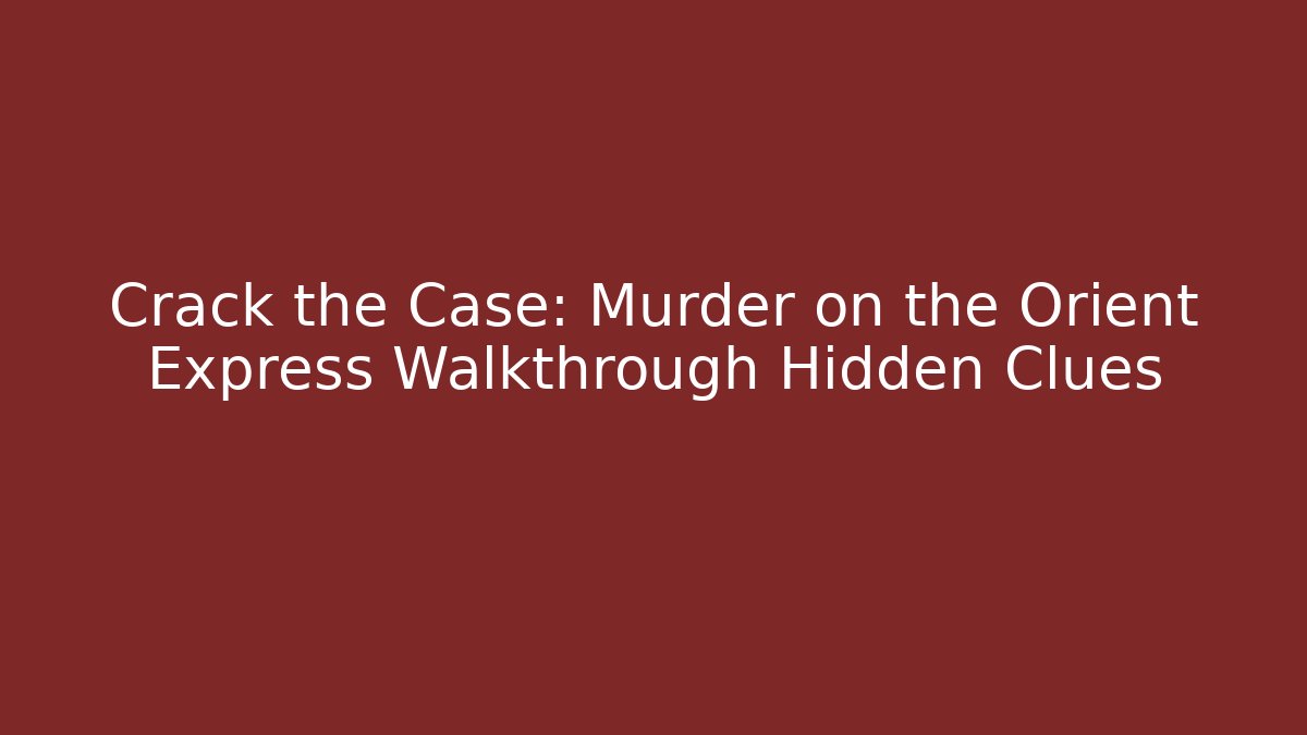 Crack the Case: Murder on the Orient Express Walkthrough Hidden Clues