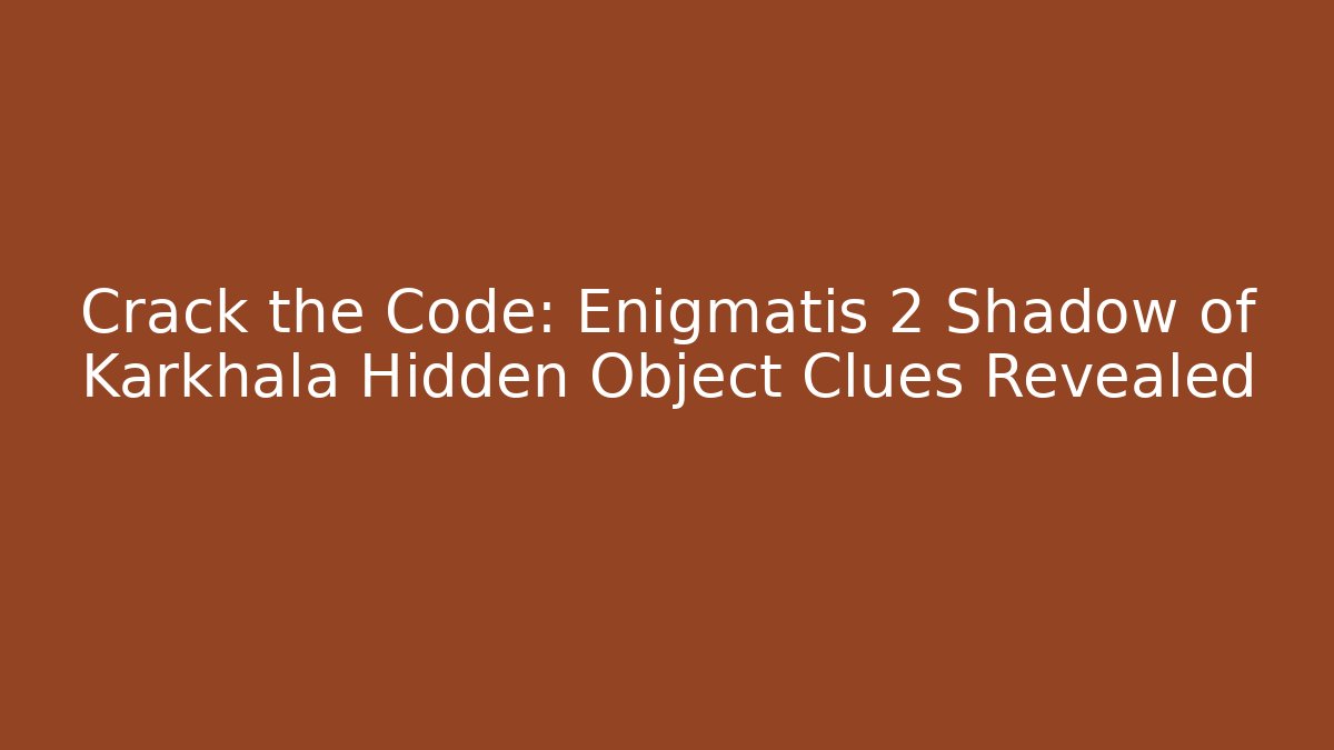 Crack the Code: Enigmatis 2 Shadow of Karkhala Hidden Object Clues Revealed