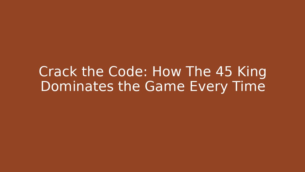 Crack the Code: How The 45 King Dominates the Game Every Time