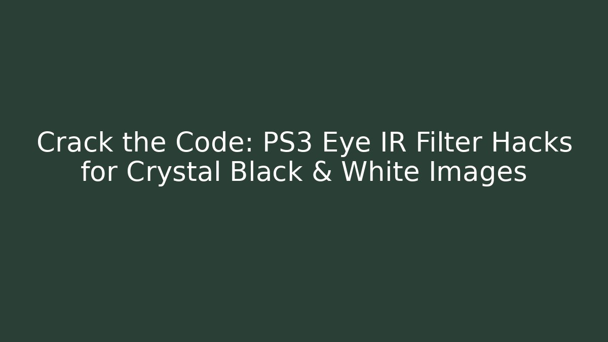 Crack the Code: PS3 Eye IR Filter Hacks for Crystal Black & White Images