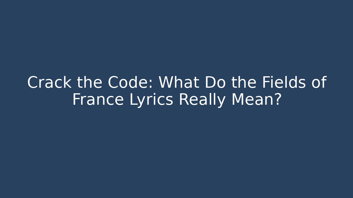 Crack the Code: What Do the Fields of France Lyrics Really Mean?