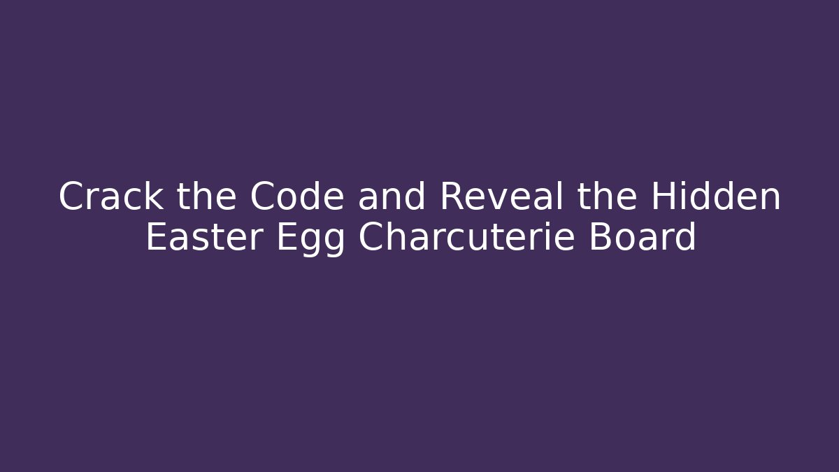 Crack the Code and Reveal the Hidden Easter Egg Charcuterie Board