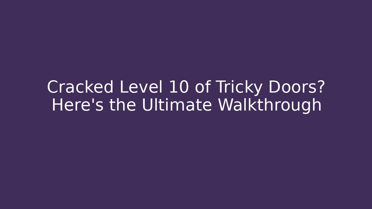 Cracked Level 10 of Tricky Doors? Here's the Ultimate Walkthrough