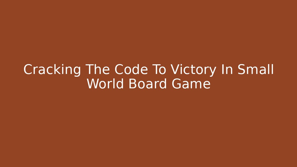 Cracking The Code To Victory In Small World Board Game