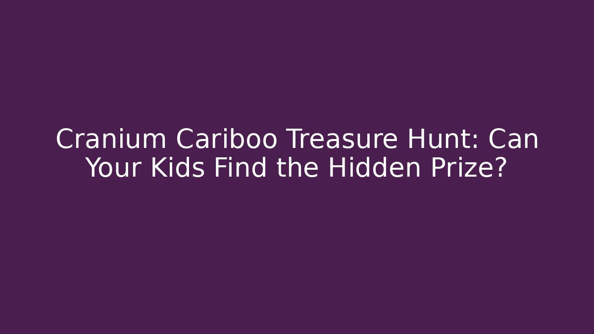 Cranium Cariboo Treasure Hunt: Can Your Kids Find the Hidden Prize?