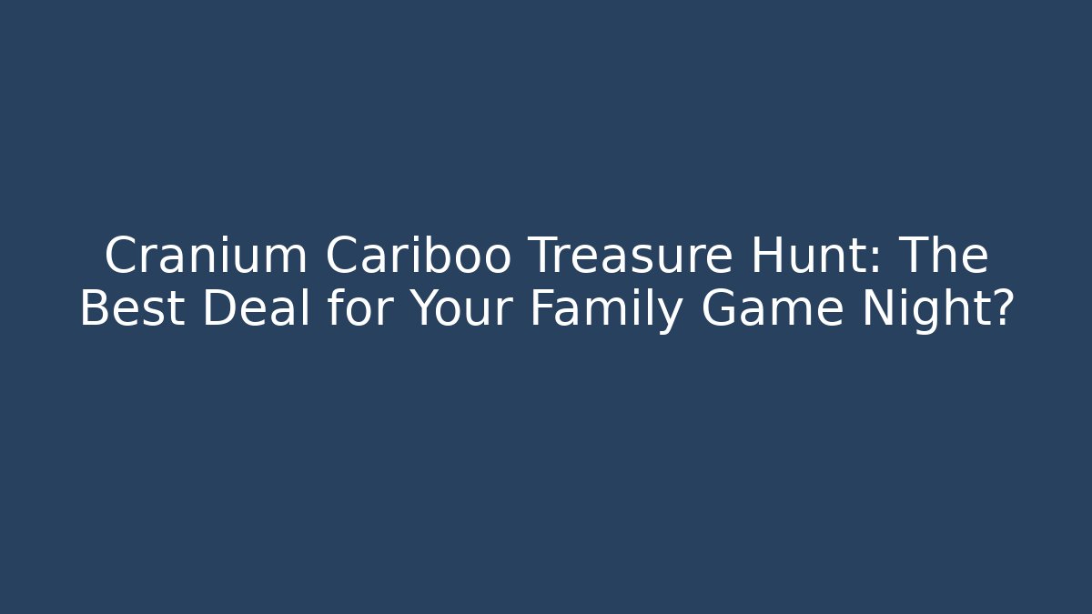 Cranium Cariboo Treasure Hunt: The Best Deal for Your Family Game Night?