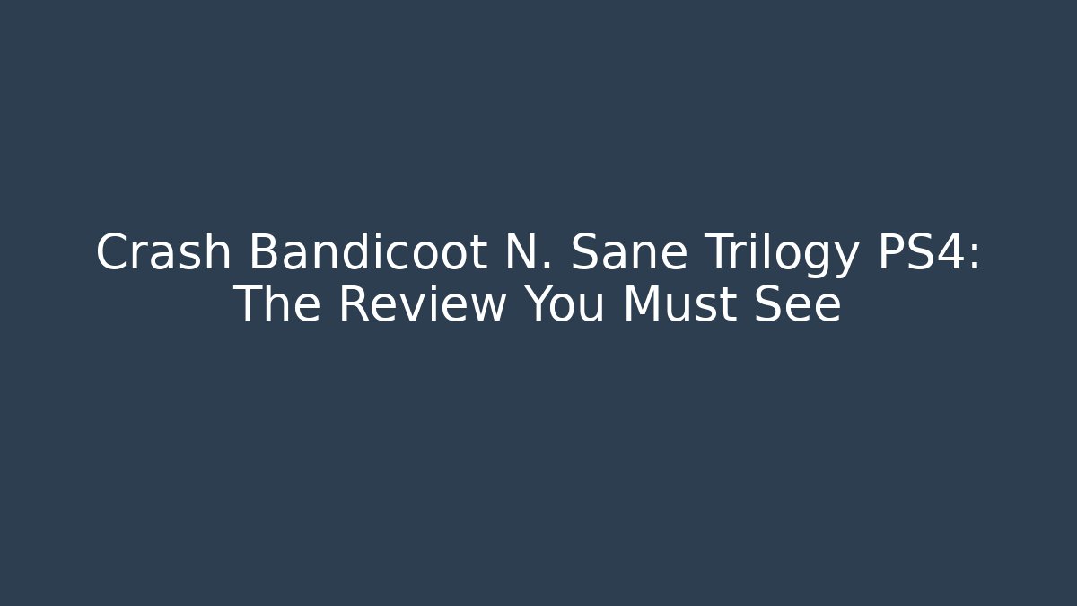 Crash Bandicoot N. Sane Trilogy PS4: The Review You Must See