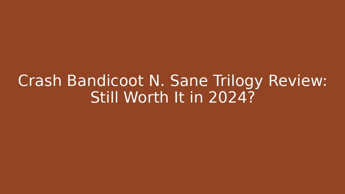 Crash Bandicoot N. Sane Trilogy Review: Still Worth It in 2024?