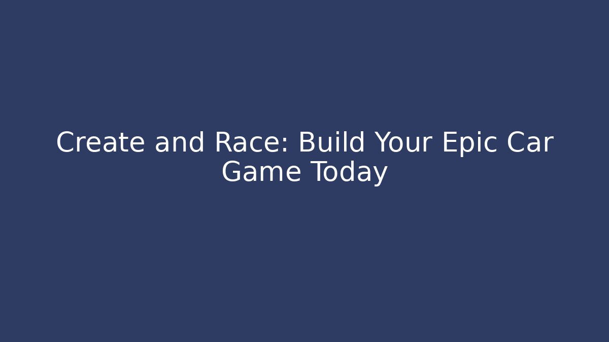 Create and Race: Build Your Epic Car Game Today