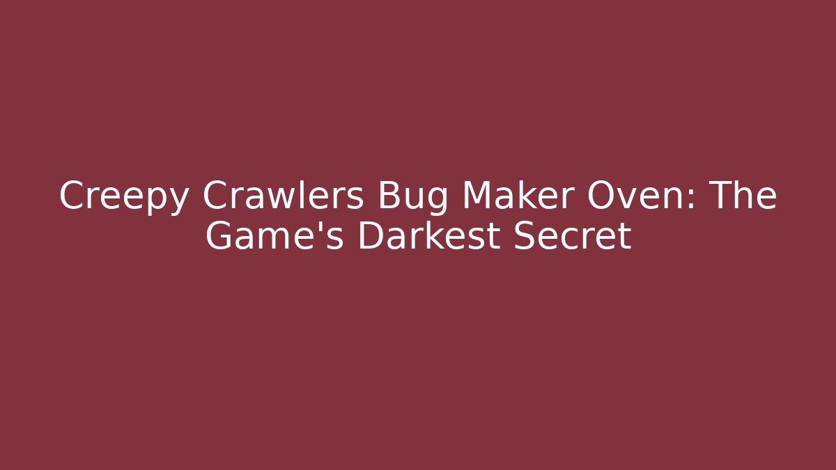 Creepy Crawlers Bug Maker Oven: The Game's Darkest Secret