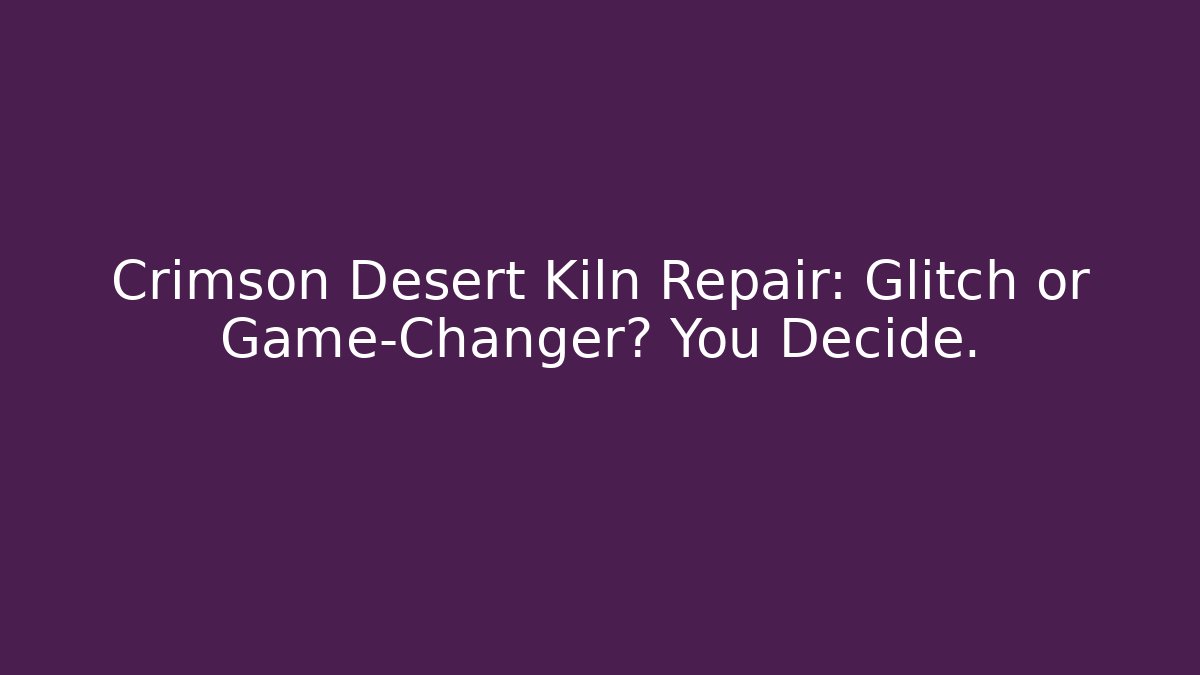 Crimson Desert Kiln Repair: Glitch or Game-Changer? You Decide.