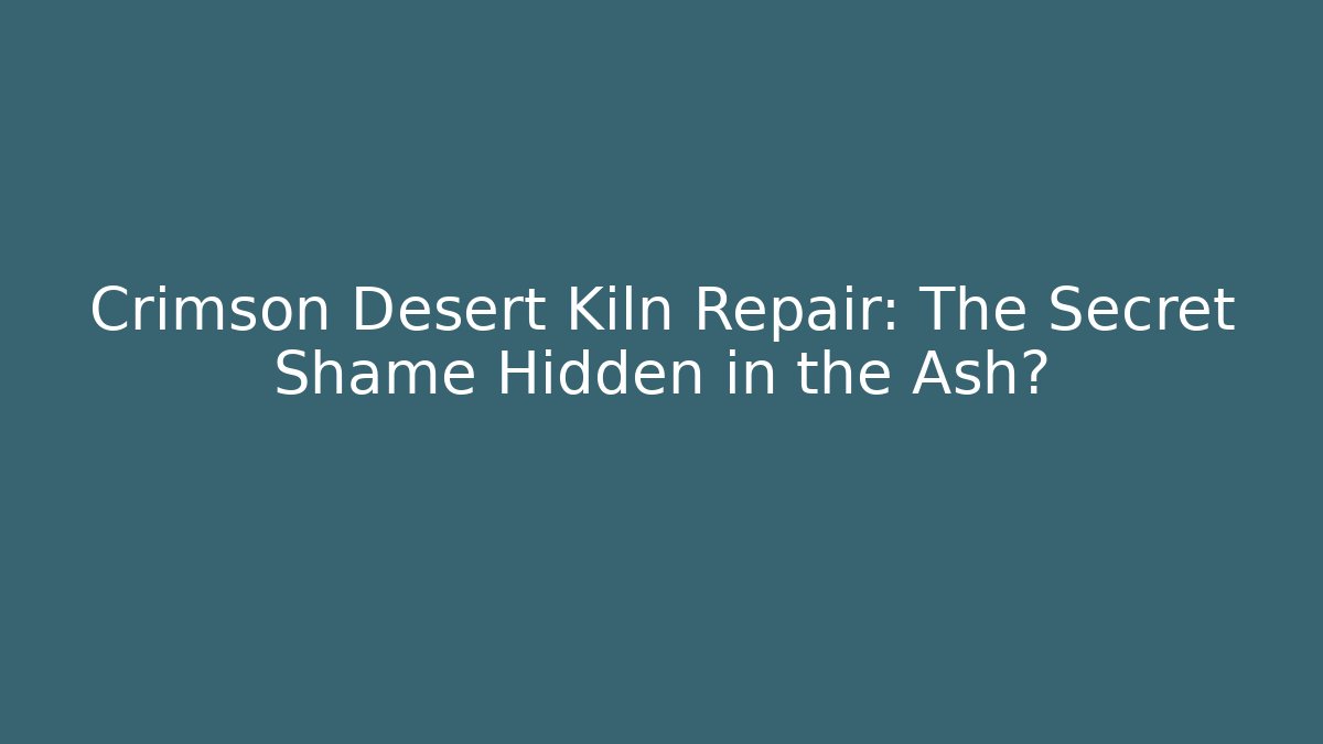 Crimson Desert Kiln Repair: The Secret Shame Hidden in the Ash?