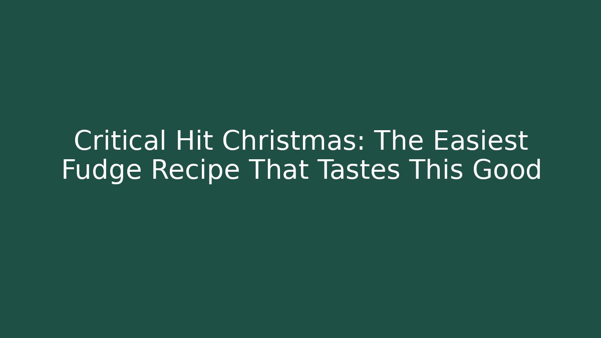 Critical Hit Christmas: The Easiest Fudge Recipe That Tastes This Good