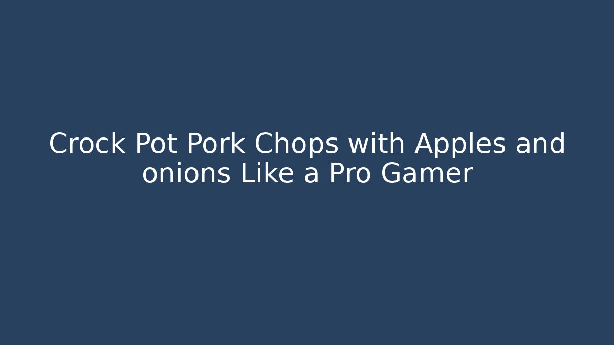 Crock Pot Pork Chops with Apples and onions Like a Pro Gamer