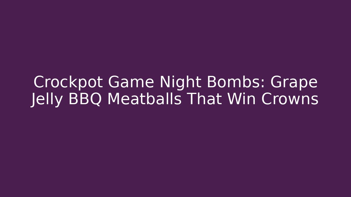 Crockpot Game Night Bombs: Grape Jelly BBQ Meatballs That Win Crowns