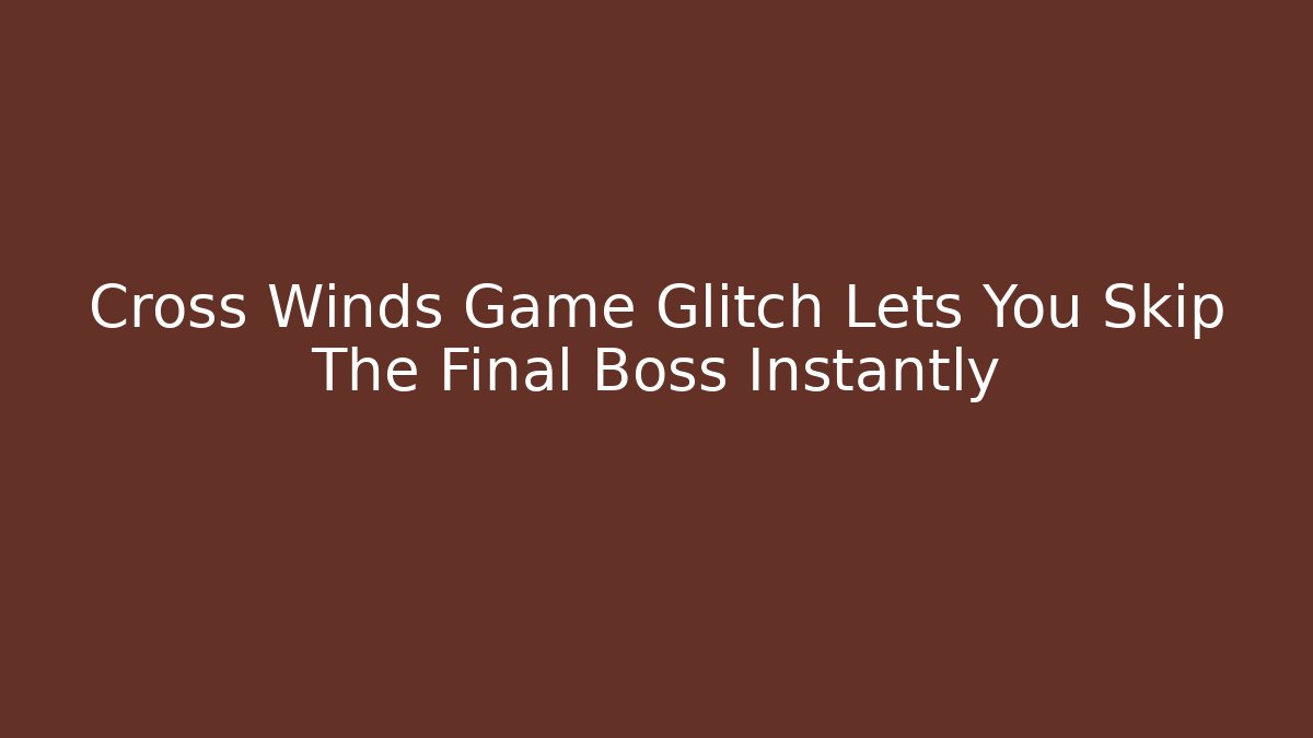 Cross Winds Game Glitch Lets You Skip The Final Boss Instantly