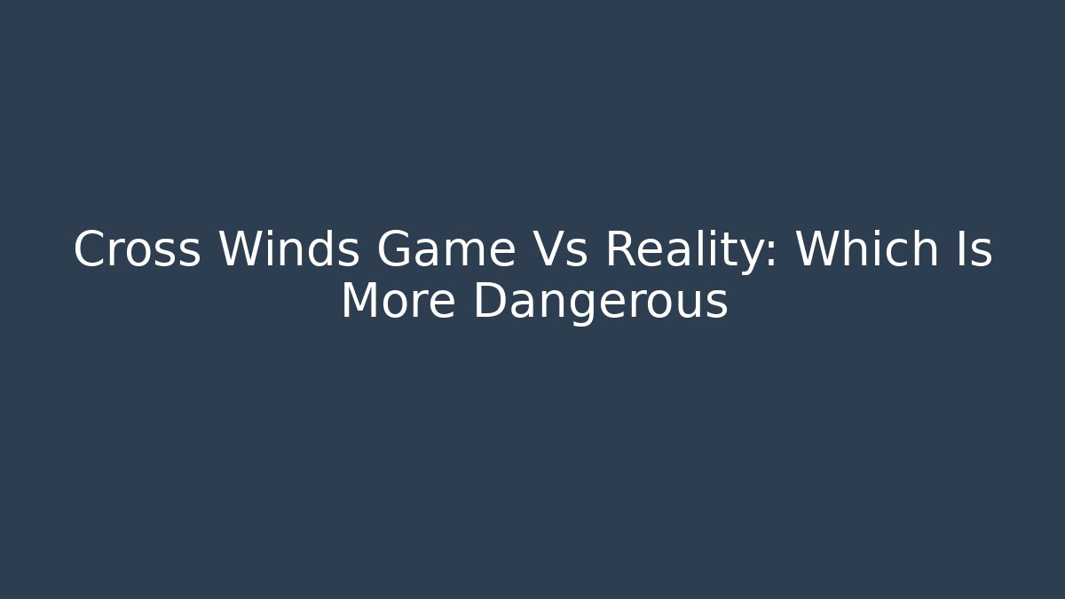 Cross Winds Game Vs Reality: Which Is More Dangerous - Buddy Program