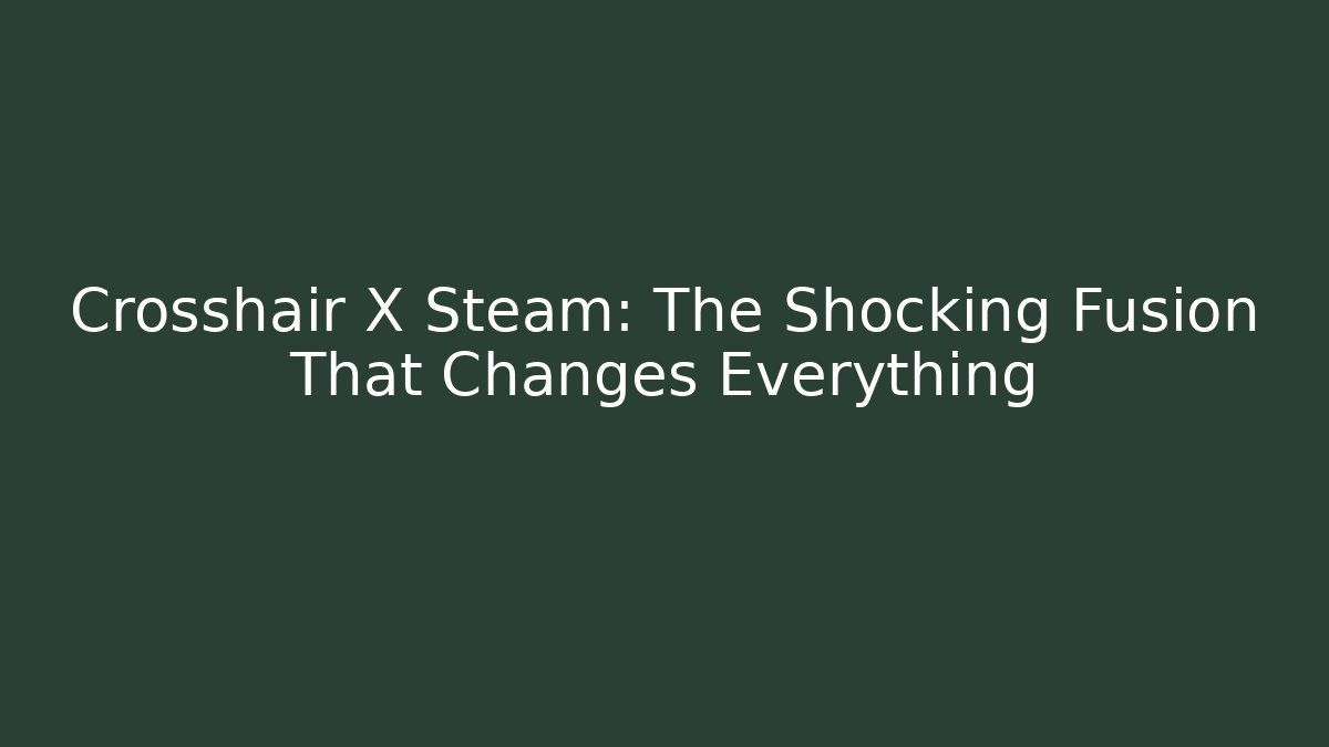 Crosshair X Steam: The Shocking Fusion That Changes Everything