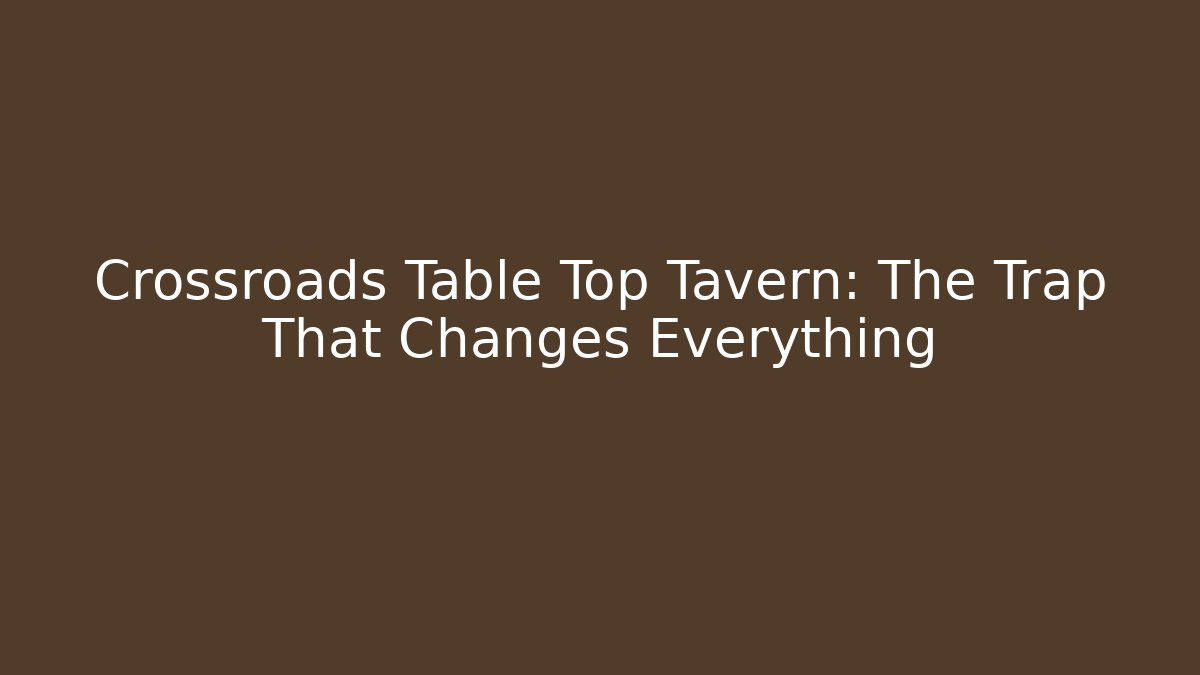 Crossroads Table Top Tavern: The Trap That Changes Everything