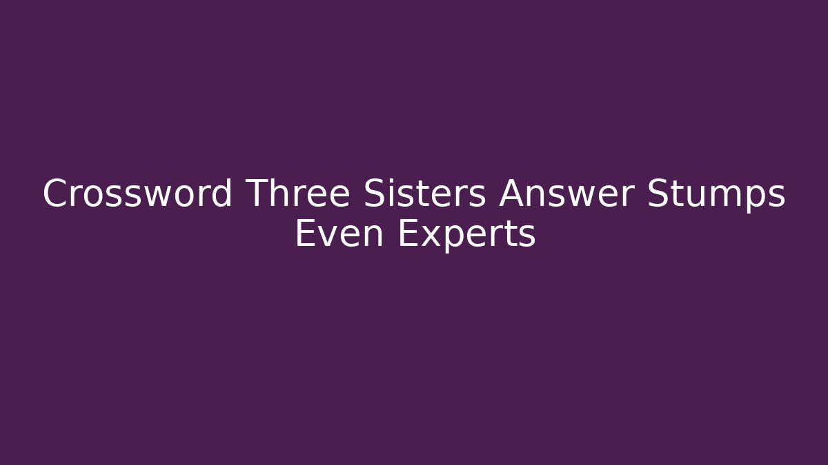 Crossword Three Sisters Answer Stumps Even Experts - Buddy Program