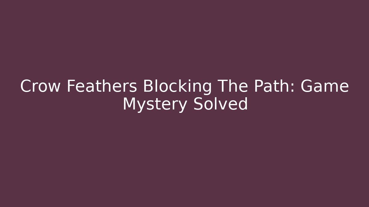 Crow Feathers Blocking The Path: Game Mystery Solved - Buddy Program