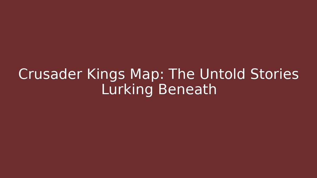Crusader Kings Map: The Untold Stories Lurking Beneath