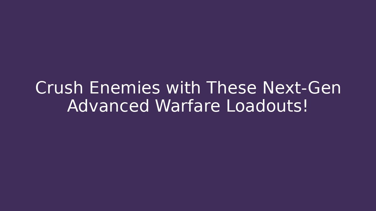Crush Enemies with These Next-Gen Advanced Warfare Loadouts!